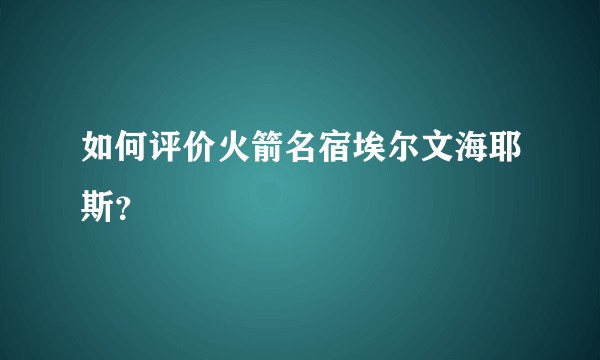 如何评价火箭名宿埃尔文海耶斯？