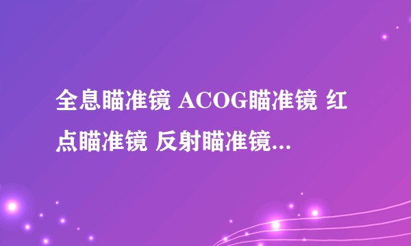 全息瞄准镜 ACOG瞄准镜 红点瞄准镜 反射瞄准镜在实战中究竟哪个最实用，最方便？