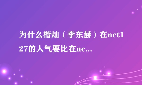 为什么楷灿（李东赫）在nct127的人气要比在nctdream的高？