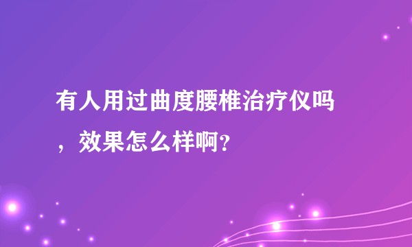 有人用过曲度腰椎治疗仪吗 ，效果怎么样啊？