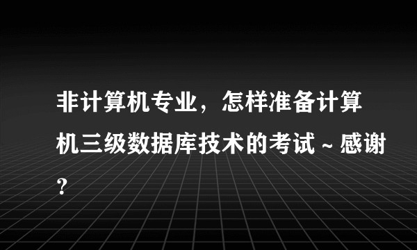 非计算机专业，怎样准备计算机三级数据库技术的考试～感谢？