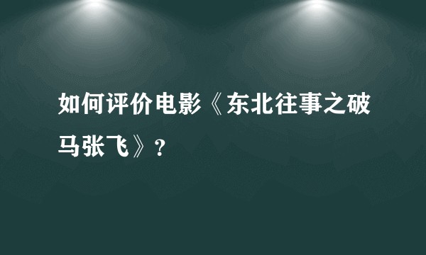 如何评价电影《东北往事之破马张飞》？