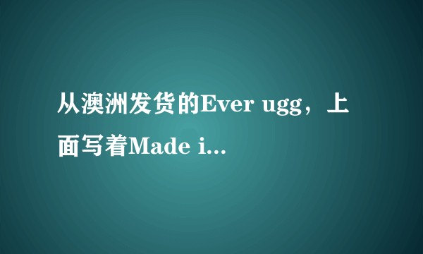 从澳洲发货的Ever ugg，上面写着Made in China。请问怎么辨别真伪？