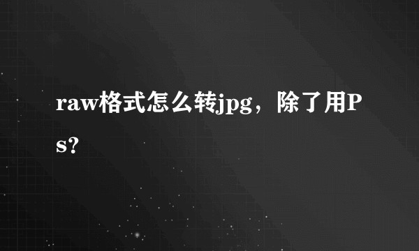 raw格式怎么转jpg，除了用Ps？