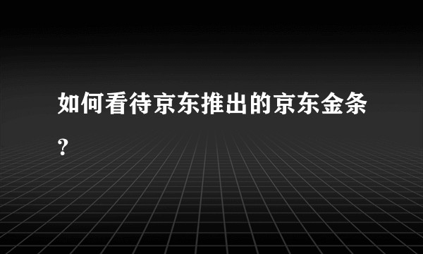 如何看待京东推出的京东金条？