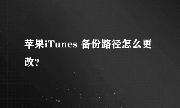 苹果iTunes 备份路径怎么更改？