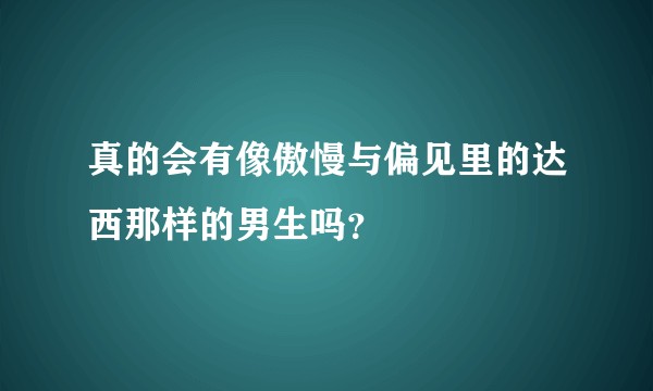 真的会有像傲慢与偏见里的达西那样的男生吗？