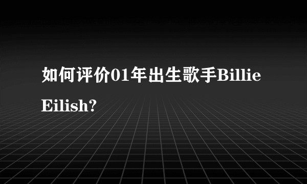 如何评价01年出生歌手Billie Eilish?
