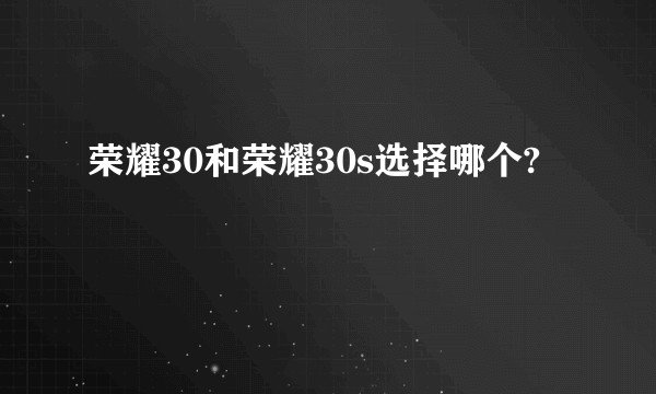 荣耀30和荣耀30s选择哪个?