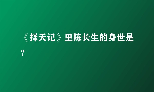 《择天记》里陈长生的身世是?