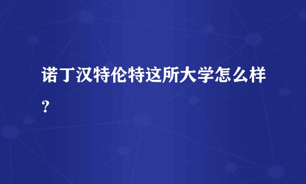 诺丁汉特伦特这所大学怎么样？