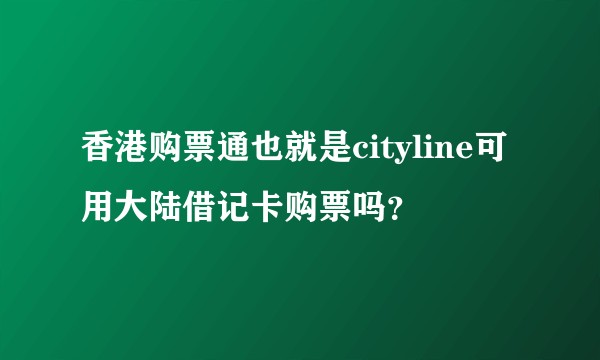 香港购票通也就是cityline可用大陆借记卡购票吗？