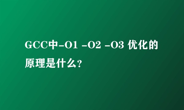 GCC中-O1 -O2 -O3 优化的原理是什么？