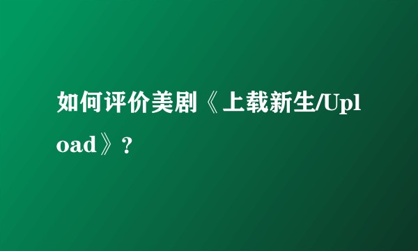 如何评价美剧《上载新生/Upload》？