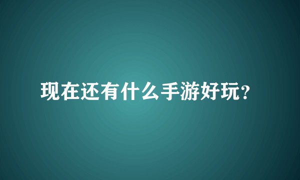现在还有什么手游好玩？