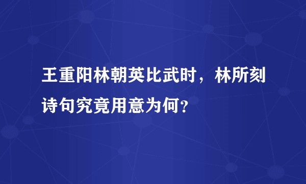 王重阳林朝英比武时,林所刻诗句究竟用意为何?