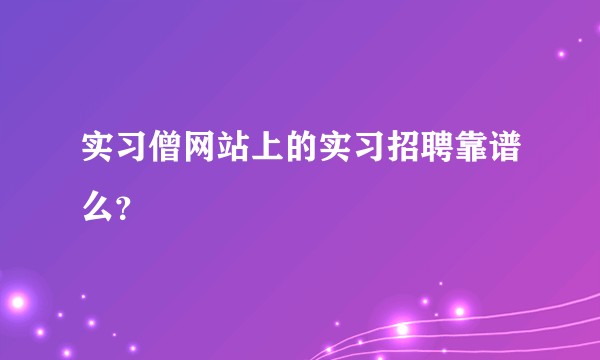 实习僧网站上的实习招聘靠谱么？