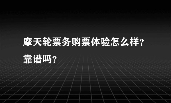 摩天轮票务购票体验怎么样？靠谱吗？