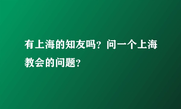 有上海的知友吗？问一个上海教会的问题？