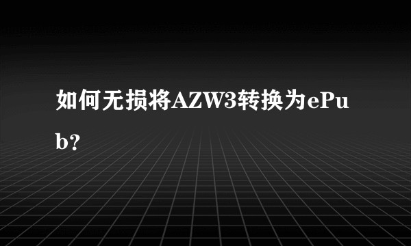 如何无损将AZW3转换为ePub？