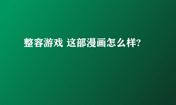 整容游戏 这部漫画怎么样?