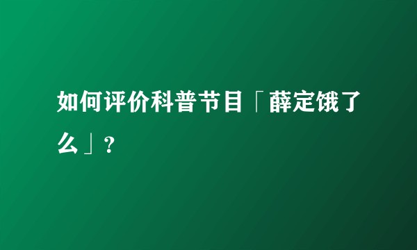 如何评价科普节目「薛定饿了么」？