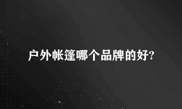 户外帐篷哪个品牌的好?