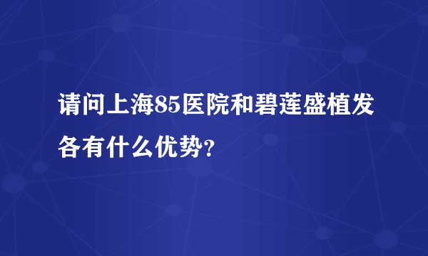 请问上海85医院和碧莲盛植发各有什么优势？