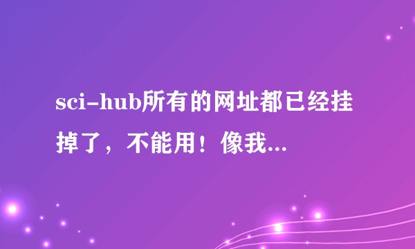 sci-hub所有的网址都已经挂掉了,不能用!像我这种每天都要看文献,公司又没有买数据库的该怎么办!?