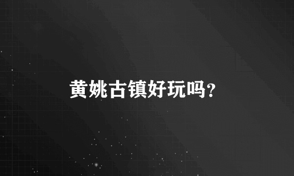 黄姚古镇好玩吗？