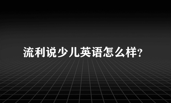 流利说少儿英语怎么样？