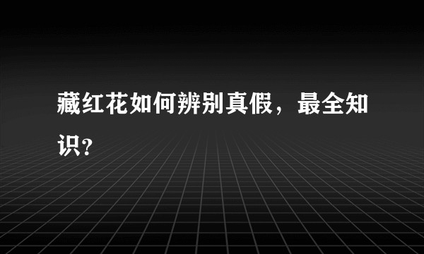 藏红花如何辨别真假，最全知识？