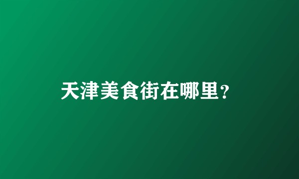 天津美食街在哪里？