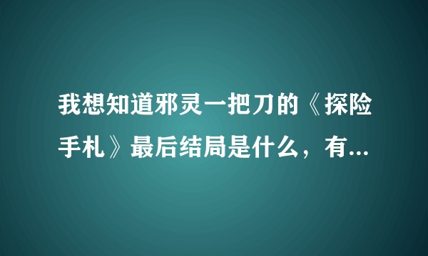 我想知道邪灵一把刀的《探险手札》最后结局是什么，有大神能给分析一下吗？