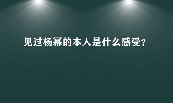 见过杨幂的本人是什么感受？