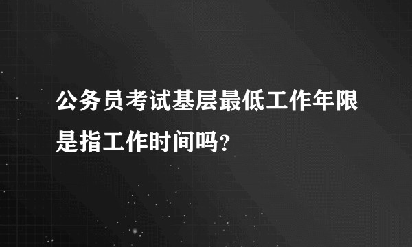 公务员考试基层最低工作年限是指工作时间吗？