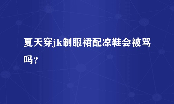 夏天穿jk制服裙配凉鞋会被骂吗？