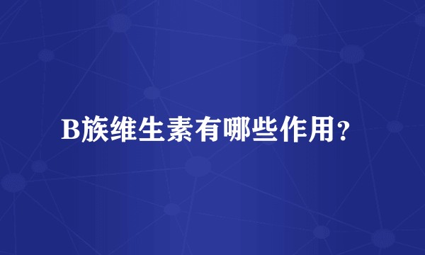 B族维生素有哪些作用？