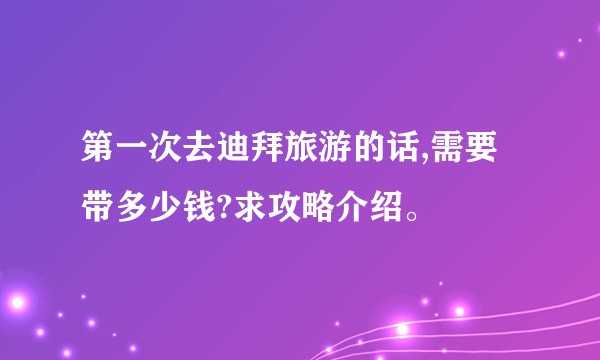 第一次去迪拜旅游的话,需要带多少钱?求攻略介绍。