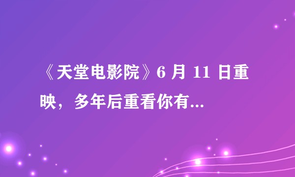 《天堂电影院》6 月 11 日重映，多年后重看你有哪些新的感受？