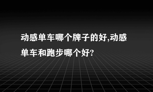 动感单车哪个牌子的好,动感单车和跑步哪个好?