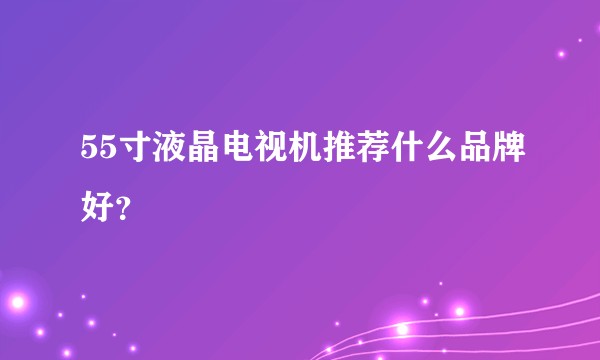 55寸液晶电视机推荐什么品牌好？