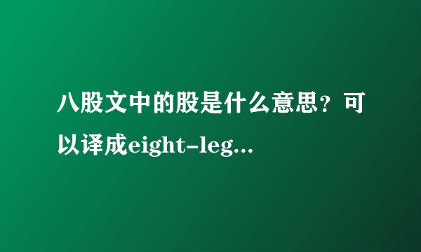 八股文中的股是什么意思？可以译成eight-legged essay吗？个人觉得不通 应怎样译？