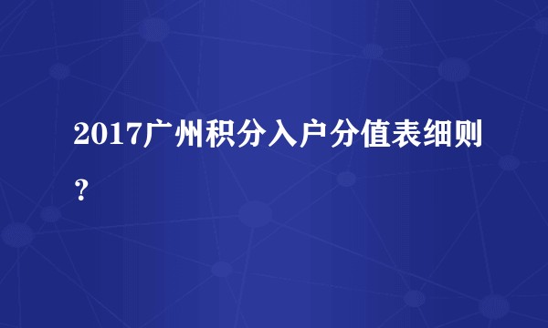 2017广州积分入户分值表细则？