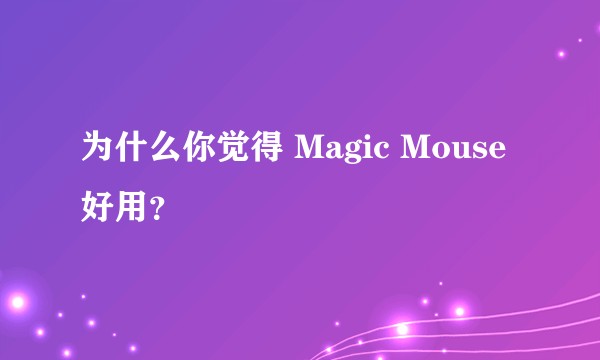 为什么你觉得 Magic Mouse 好用？