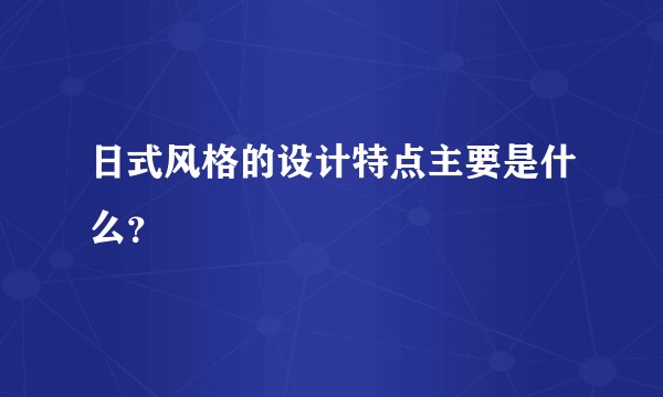 日式风格的设计特点主要是什么？