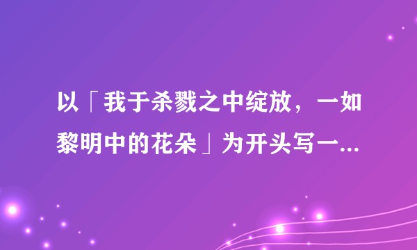 以「我于杀戮之中绽放，一如黎明中的花朵」为开头写一个故事？