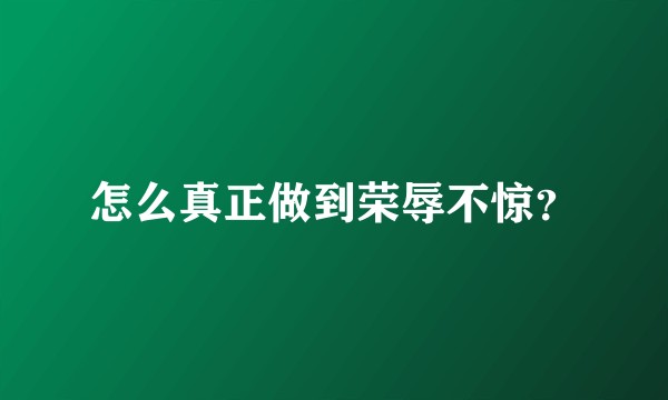 怎么真正做到荣辱不惊？