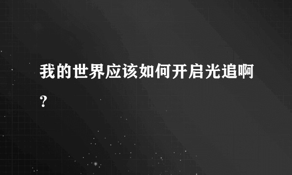 我的世界应该如何开启光追啊？