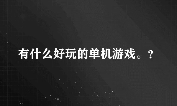 有什么好玩的单机游戏。？